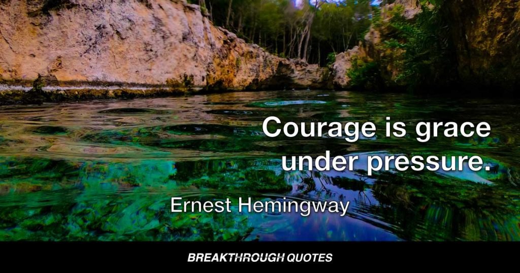 Courage is grace under pressure. — Ernest Hemingway