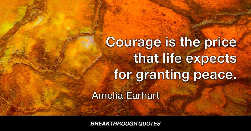 Courage is the price that life expects for granting peace. — Amelia Earhart