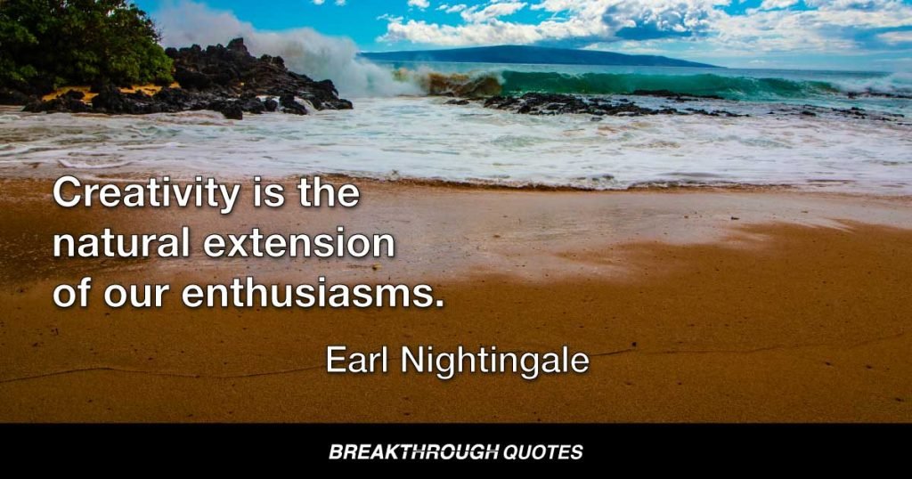 Creativity is the natural extension of our enthusiasms. — Earl Nightingale
