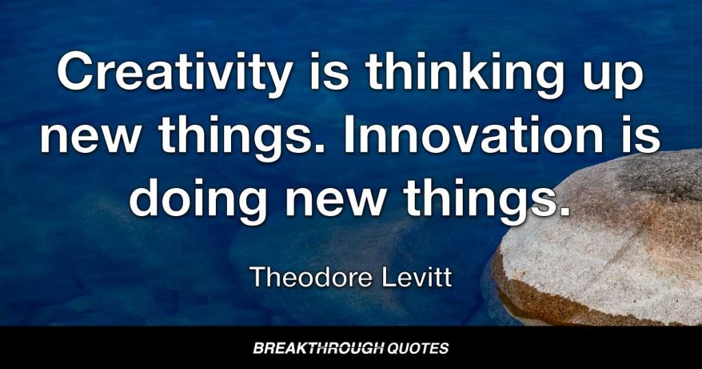 Creativity is thinking up new things. Innovation is doing new things. — Theodore Levitt