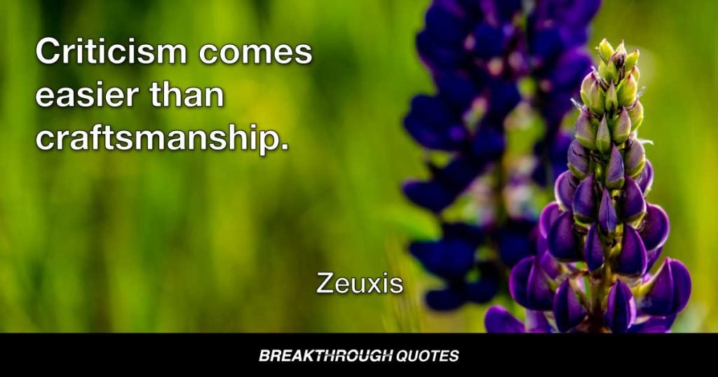 Criticism comes easier than craftsmanship. — Zeuxis