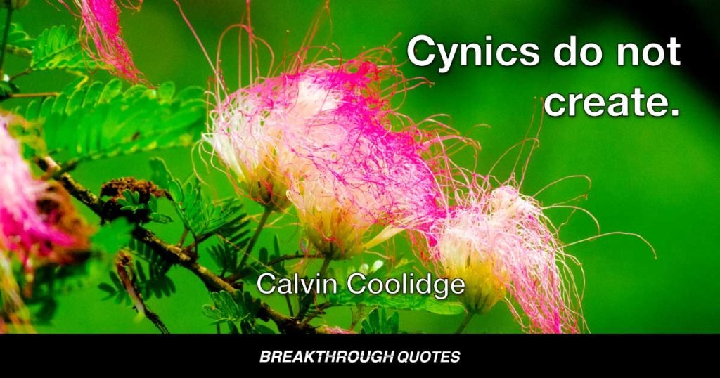 Cynics do not create. — Calvin Coolidge