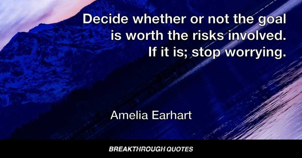Decide whether or not the goal is worth the risks involved. If it is; stop worrying. — Amelia Earhart