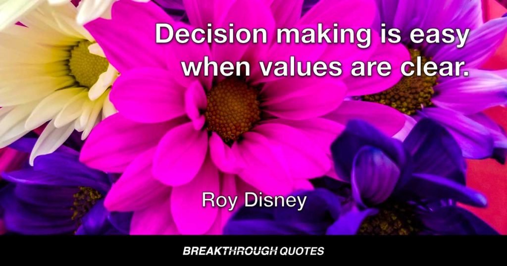Decision making is easy when values are clear. — Roy Disney