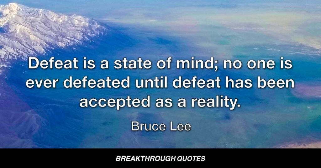 Defeat is a state of mind; no one is ever defeated until defeat has been accepted as a reality. — Bruce Lee