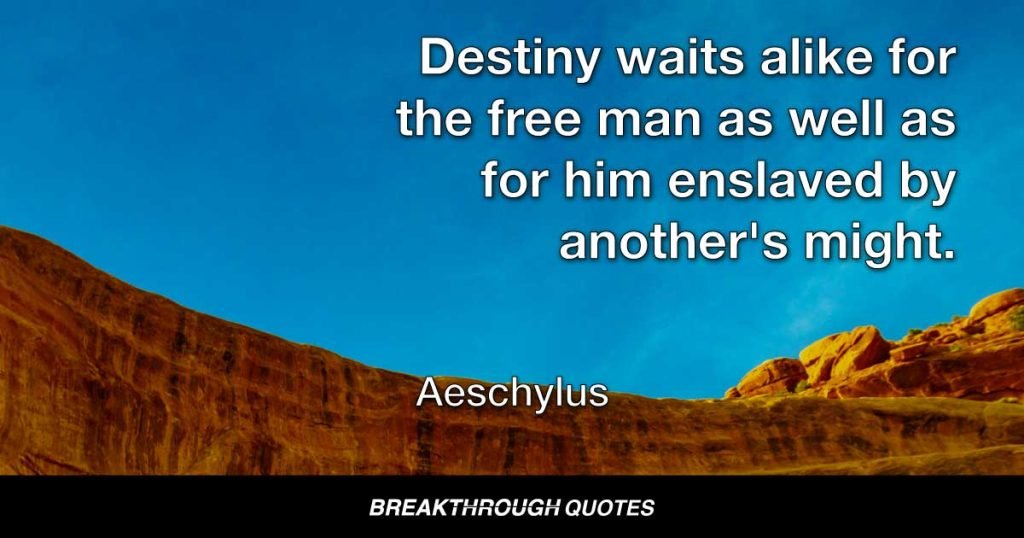 Destiny waits alike for the free man as well as for him enslaved by another's might. — Aeschylus