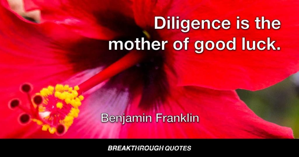 Diligence is the mother of good luck. — Benjamin Franklin