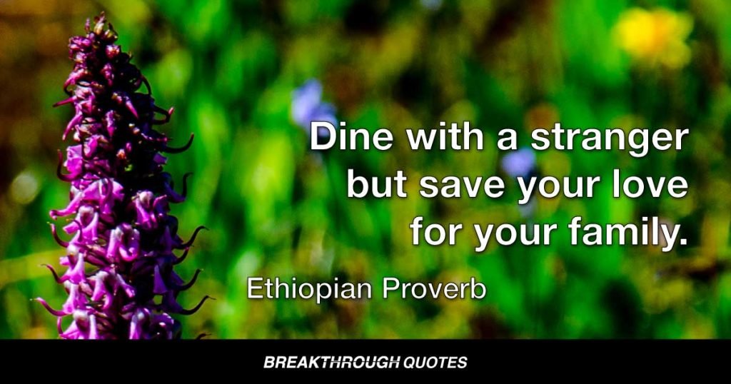 Dine with a stranger but save your love for your family. — Ethiopian Proverb