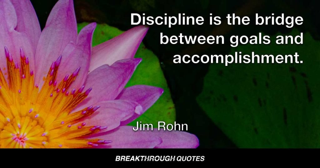 Discipline is the bridge between goals and accomplishment. — Jim Rohn