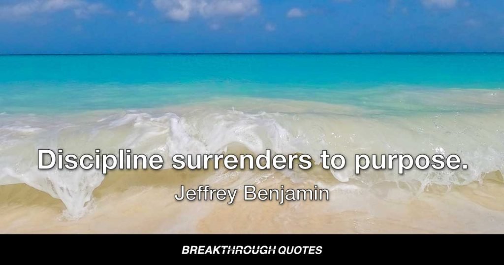 Discipline surrenders to purpose. — Jeffrey Benjamin