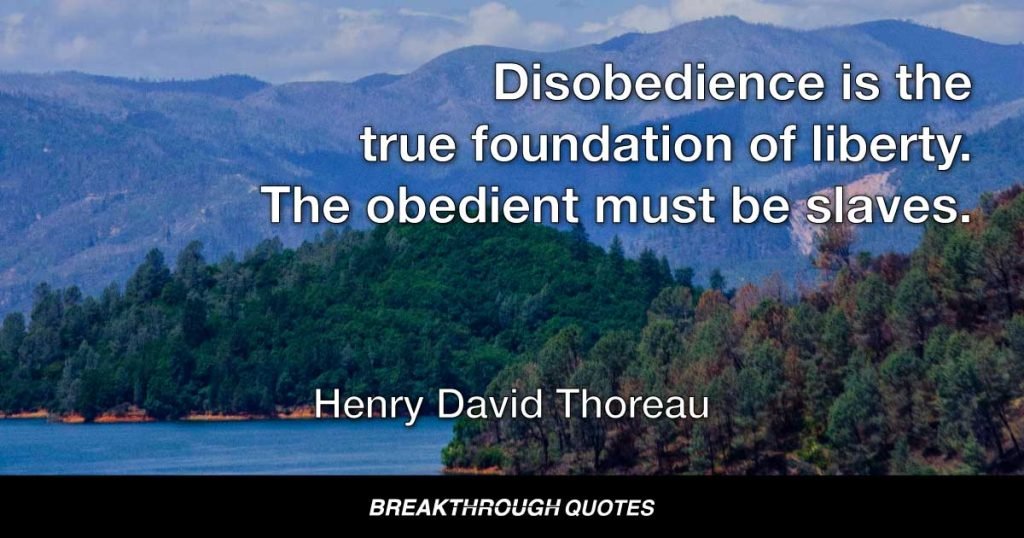 Disobedience is the true foundation of liberty. The obedient must be slaves. — Henry David Thoreau