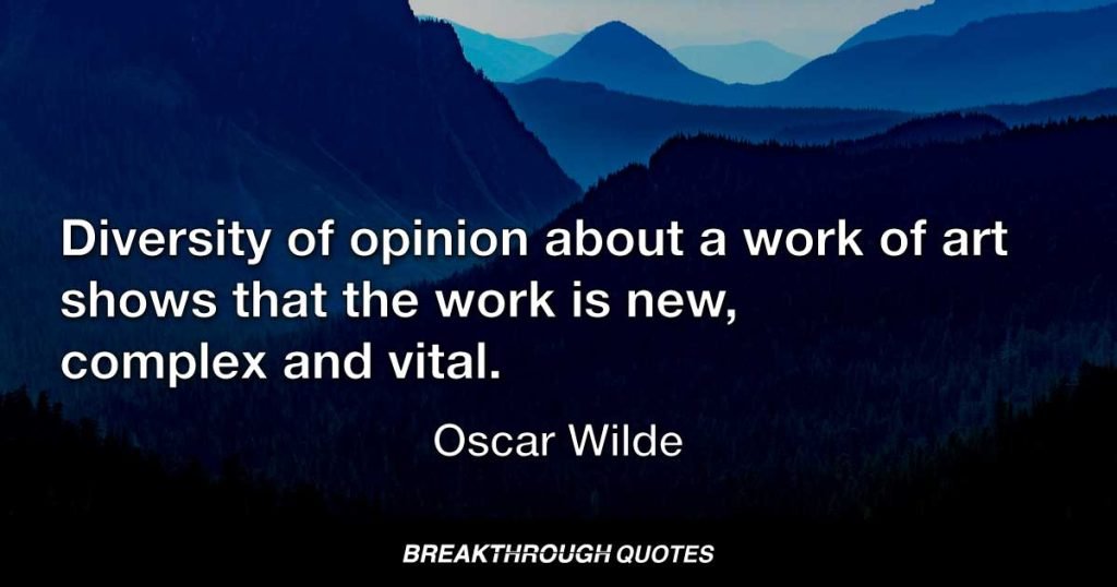 Diversity of opinion about a work of art shows that the work is new, complex and vital. — Oscar Wilde