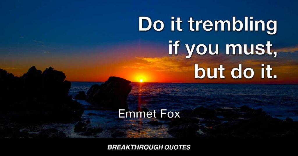 Do it trembling if you must, but do it. — Emmet Fox
