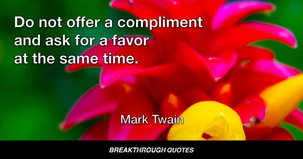 Do not offer a compliment and ask for a favor at the same time. A compliment that is charged for is not valuable. — Mark Twain