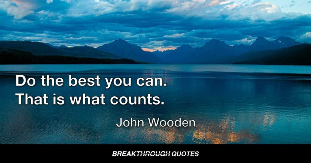 Do the best you can. That is what counts. — John Wooden