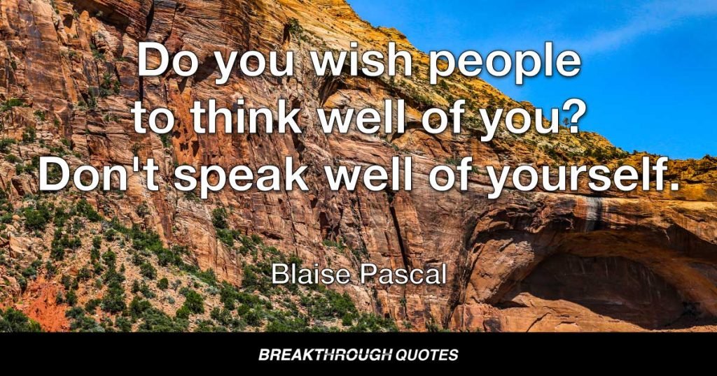 Do you wish people to think well of you? Don't speak well of yourself. — Blaise Pascal