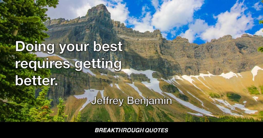 Doing your best requires getting better. — Jeffrey Benjamin