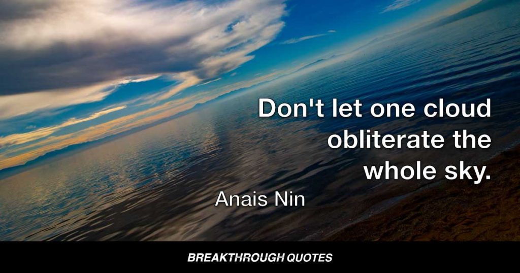 Don't let one cloud obliterate the whole sky. — Anais Nin