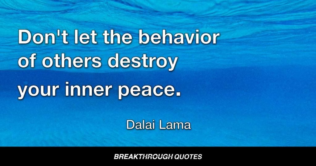Don't let the behavior of others destroy your inner peace. — Dalai Lama