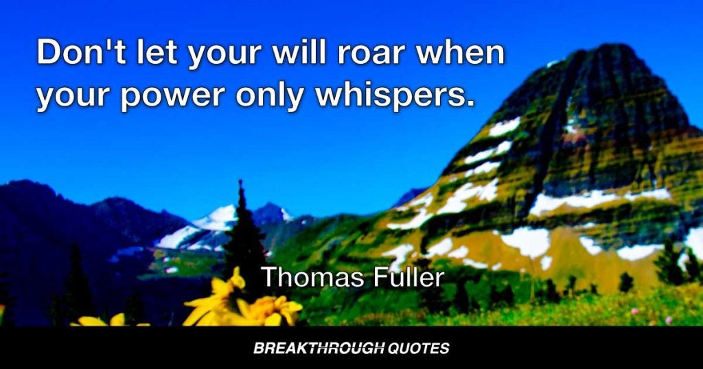 Don't let your will roar when your power only whispers. — Thomas Fuller