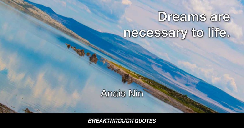 Dreams are necessary to life. — Anais Nin