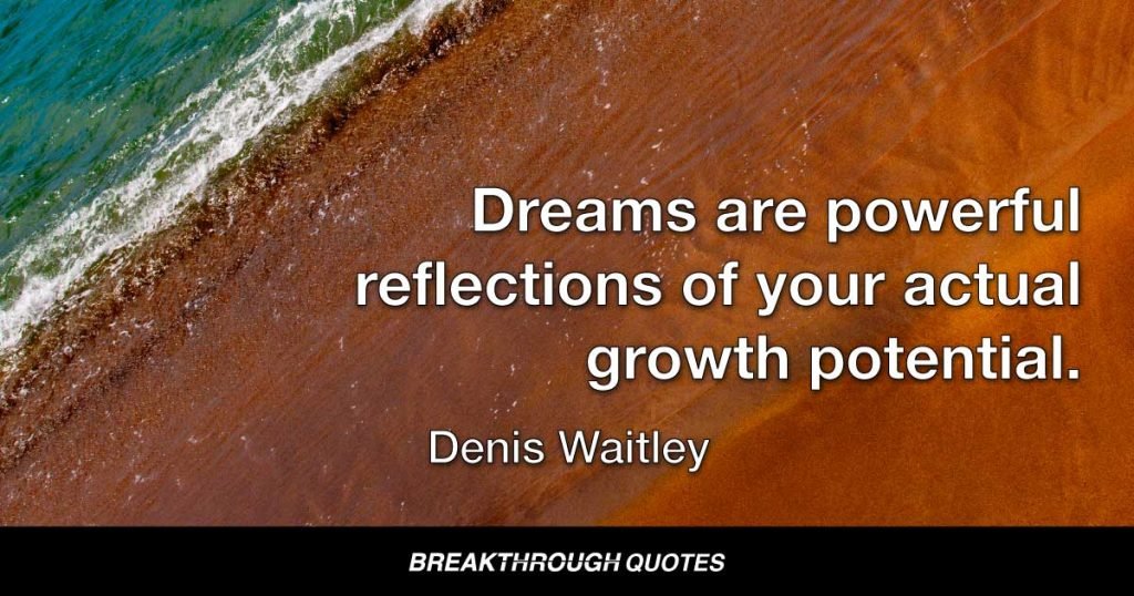 Dreams are powerful reflections of your actual growth potential. — Denis Waitley