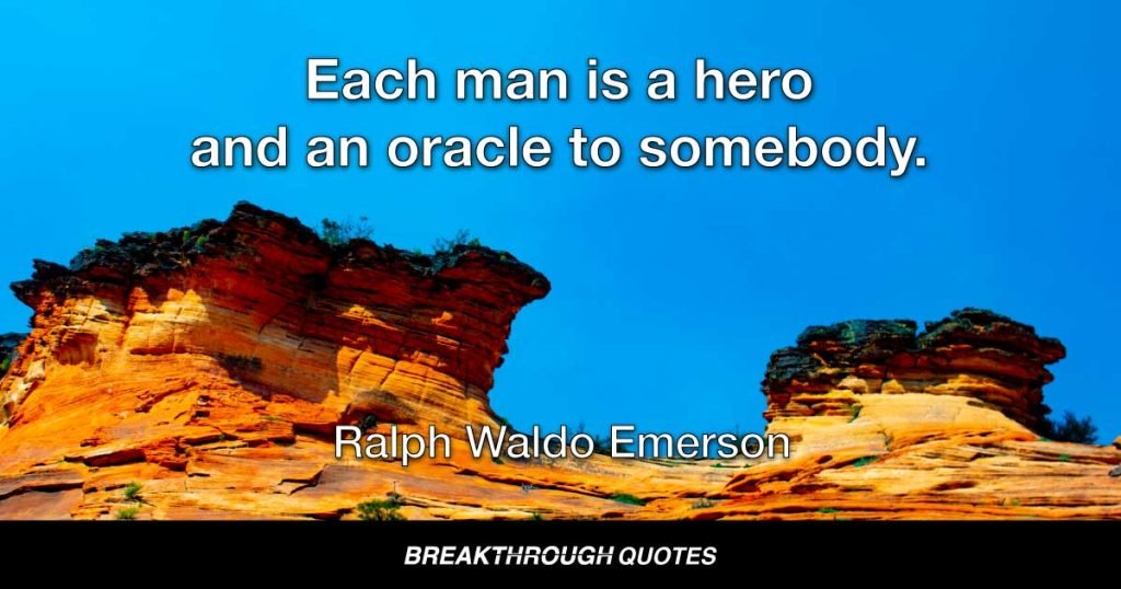 Each man is a hero and an oracle to somebody. — Ralph Waldo Emerson