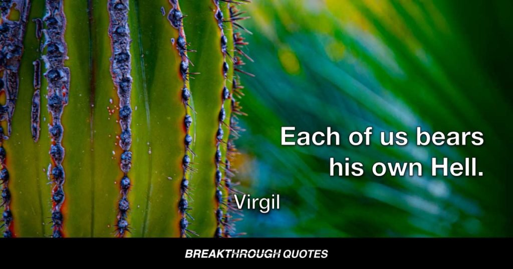 Each of us bears his own Hell. — Virgil
