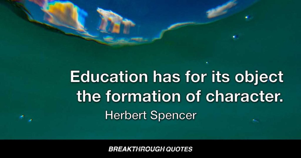 Education has for its object the formation of character. — Herbert Spencer