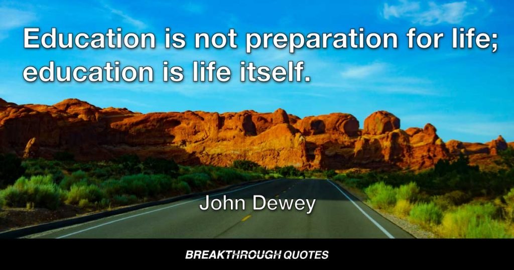 Education is not preparation for life; education is life itself. — John Dewey