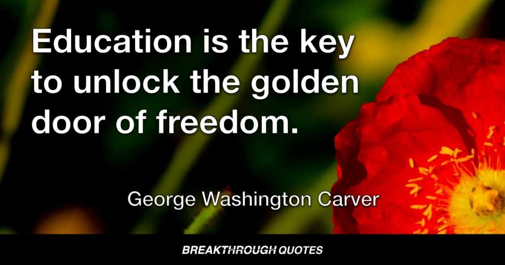 Education is the key to unlock the golden door of freedom. — George Washington Carver