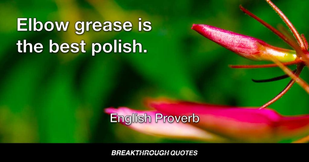 Elbow grease is the best polish. — English Proverb