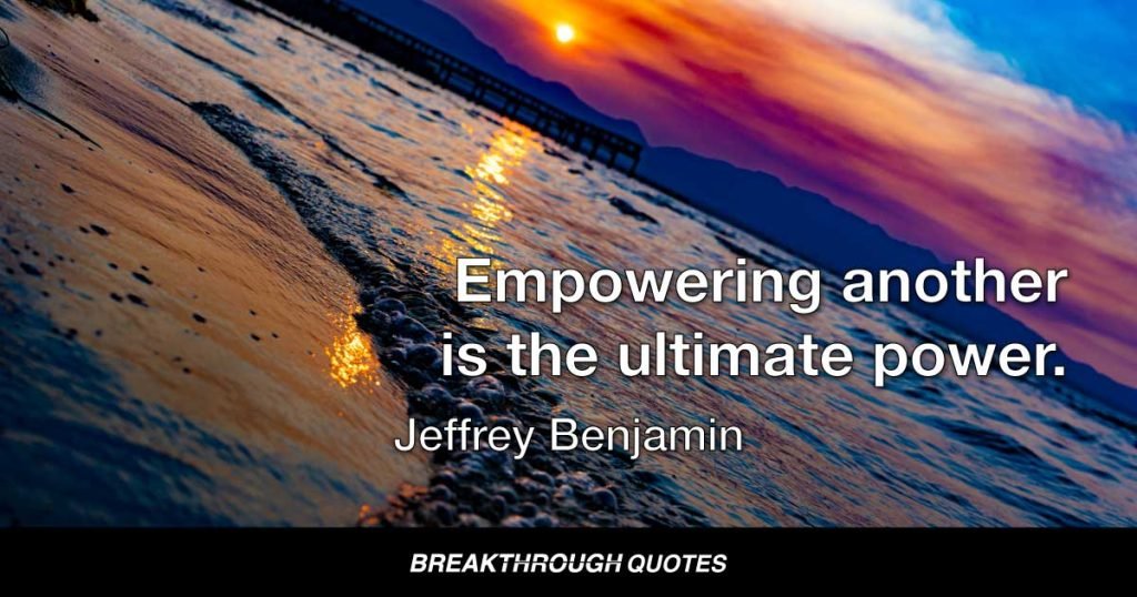 Empowering another is the ultimate power. — Jeffrey Benjamin