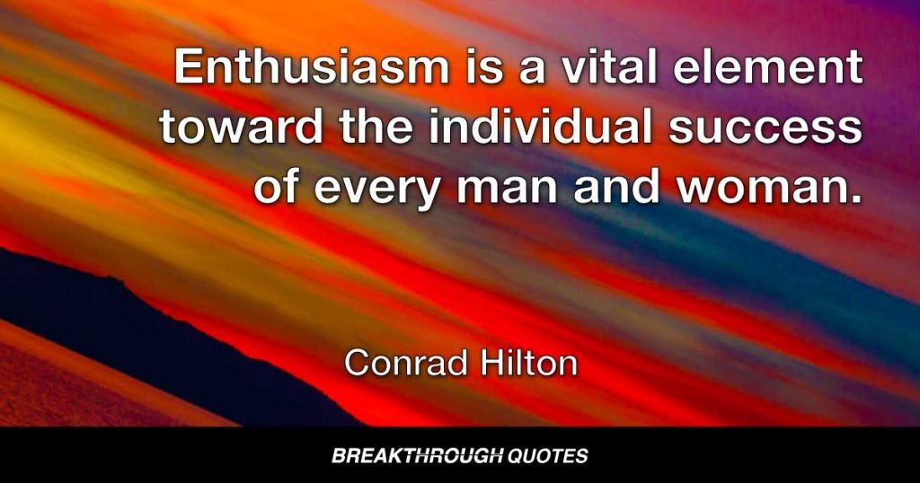 Enthusiasm is a vital element toward the individual success of every man and woman. — Conrad Hilton