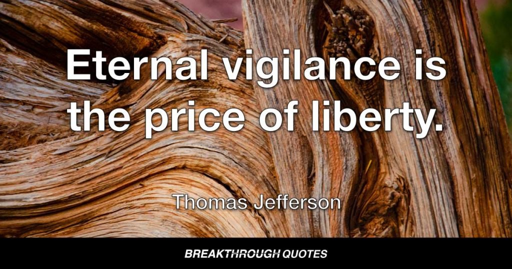 Eternal vigilance is the price of liberty. — Thomas Jefferson