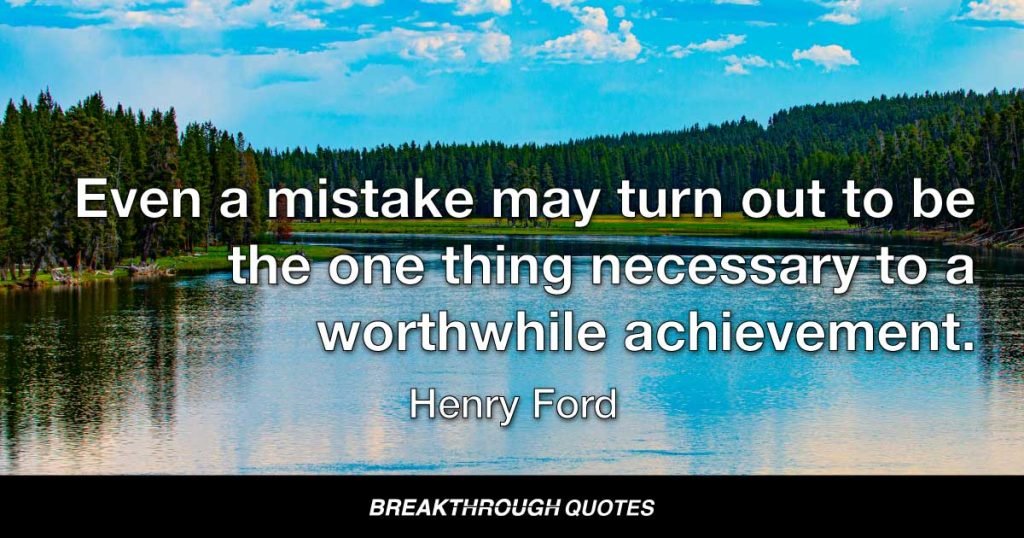 Even a mistake may turn out to be the one thing necessary to a worthwhile achievement. — Henry Ford