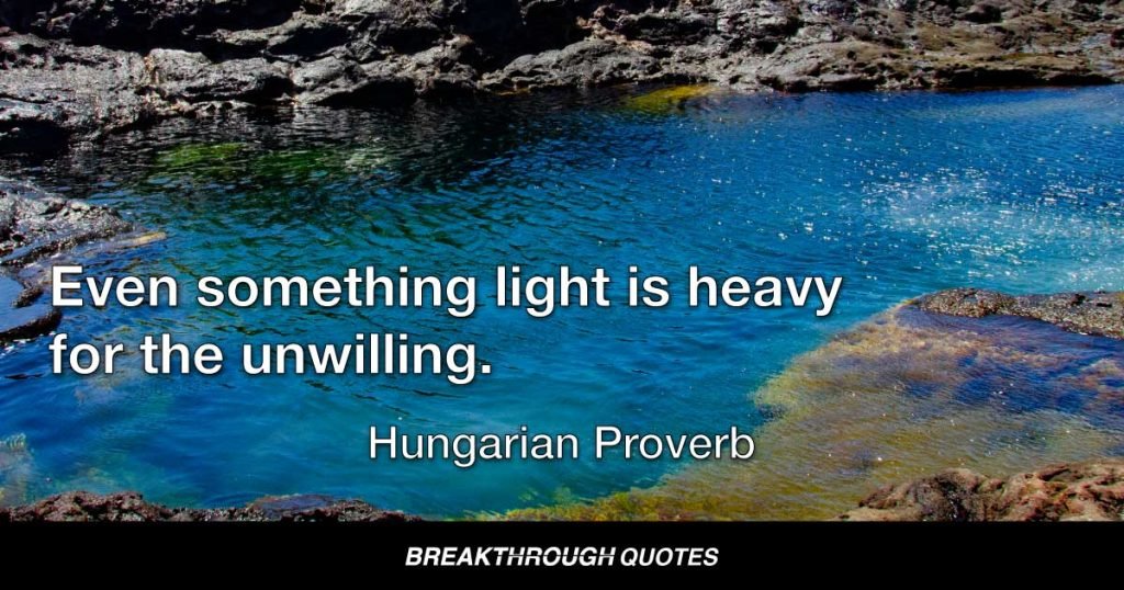Even something light is heavy for the unwilling. — Hungarian Proverb