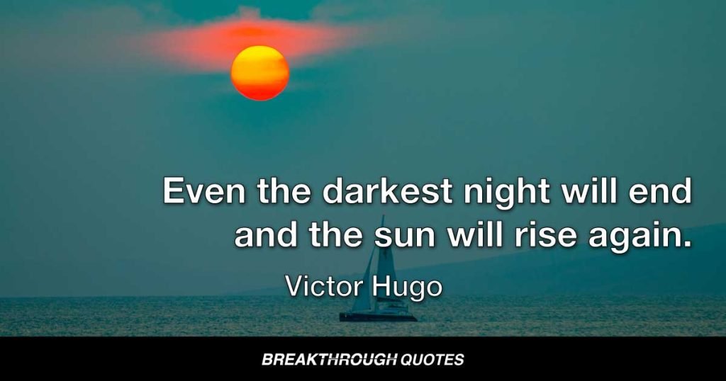 Even the darkest night will end and the sun will rise again. — Victor Hugo