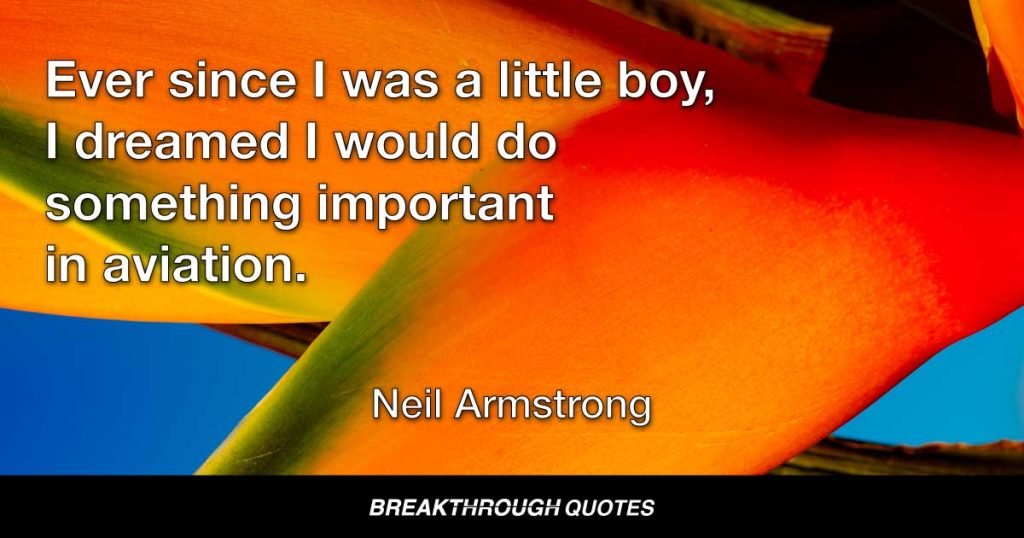 Ever since I was a little boy, I dreamed I would do something important in aviation. — Neil Armstrong