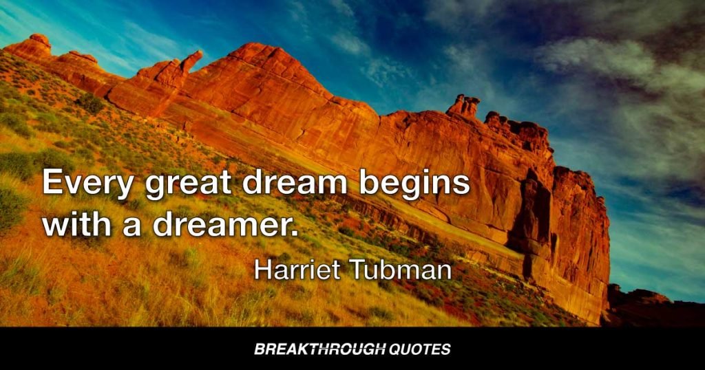 Every great dream begins with a dreamer. — Harriet Tubman