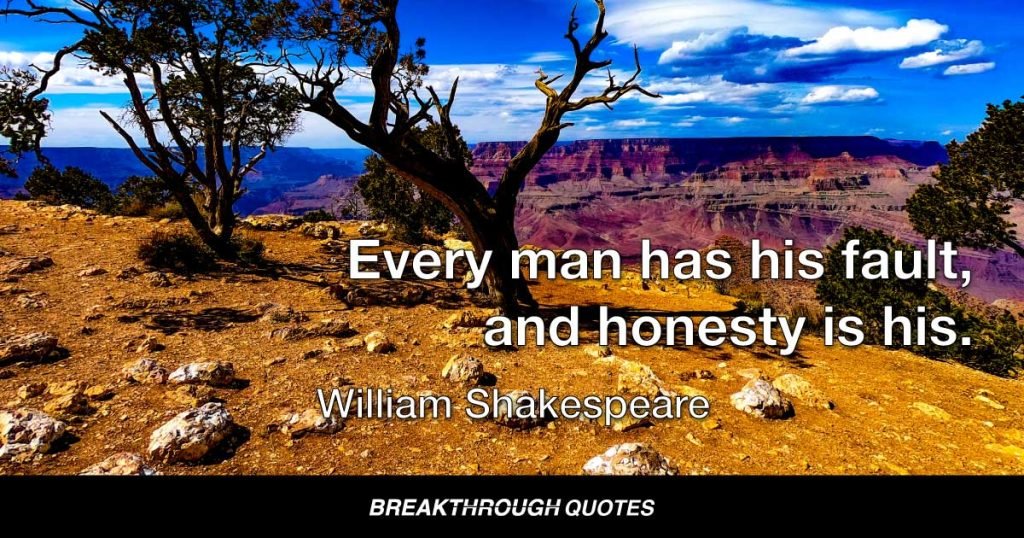 Every man has his fault, and honesty is his. — William Shakespeare