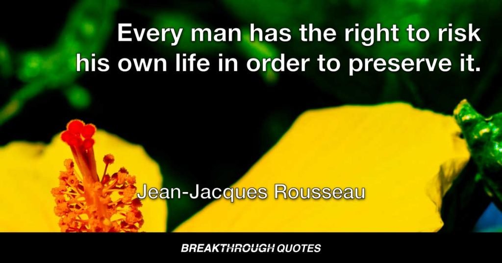 Every man has the right to risk his own life in order to preserve it. — Jean-Jacques Rousseau