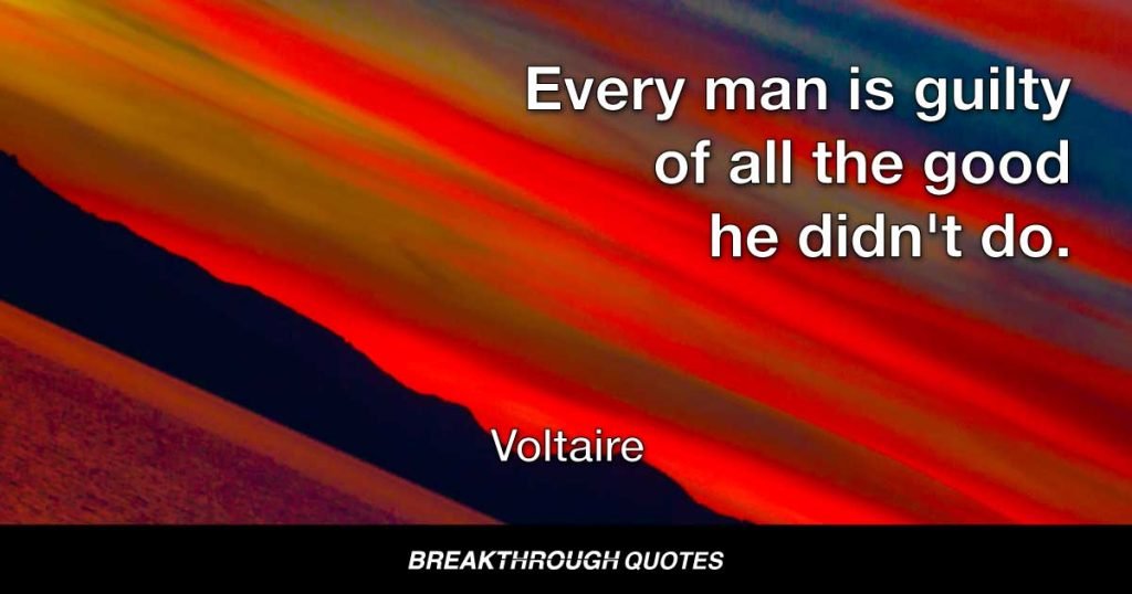 Every man is guilty of all the good he didn't do. — Voltaire