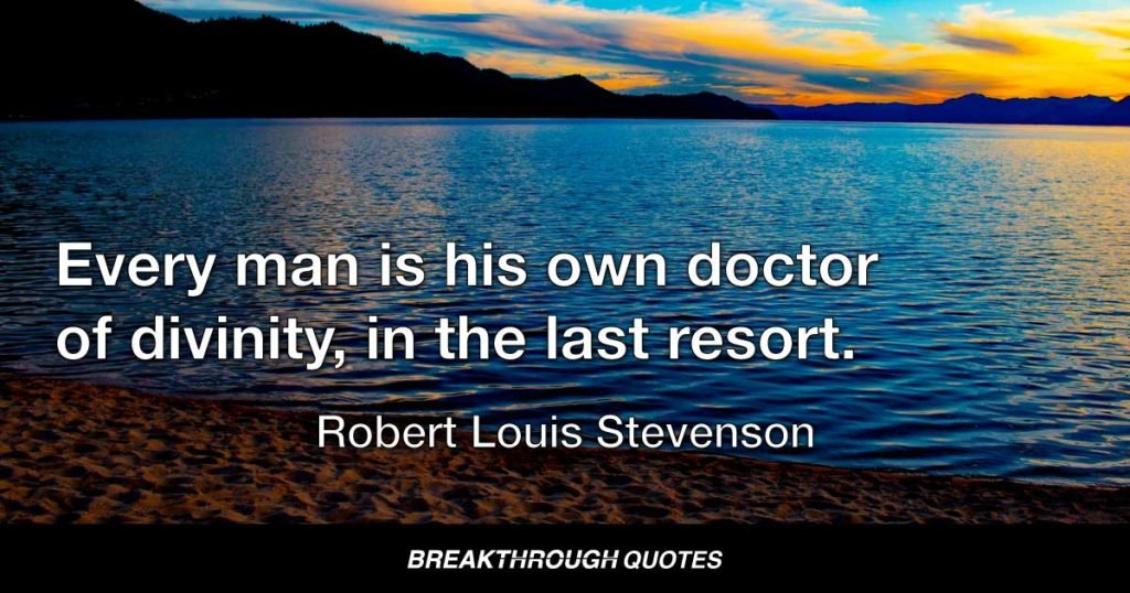 Every man is his own doctor of divinity, in the last resort. — Robert Louis Stevenson