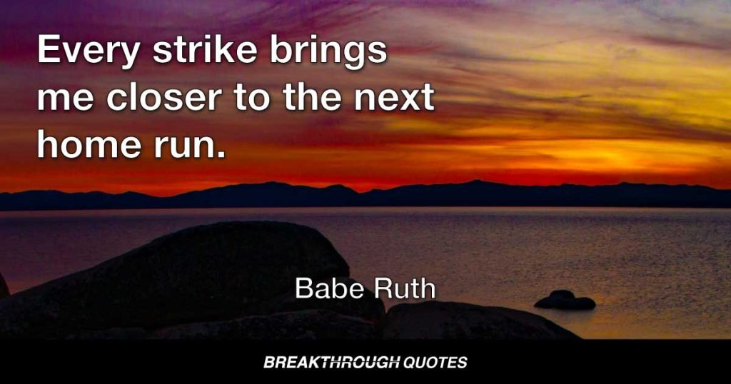 Every strike brings me closer to the next home run. — Babe Ruth