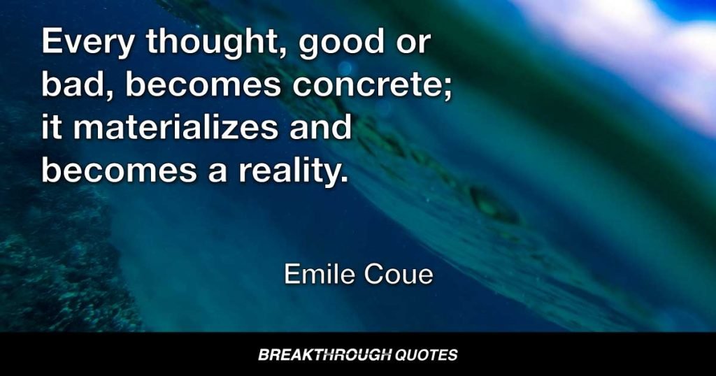 Every thought, good or bad, becomes concrete; it materializes and becomes a reality. — Emile Coue