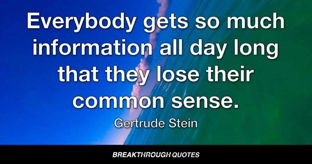 Everybody gets so much information all day long that they lose their common sense. — Gertrude Stein