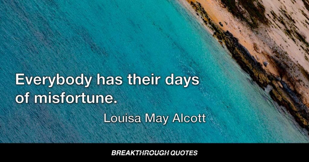 Everybody has their days of misfortune. — Louisa May Alcott