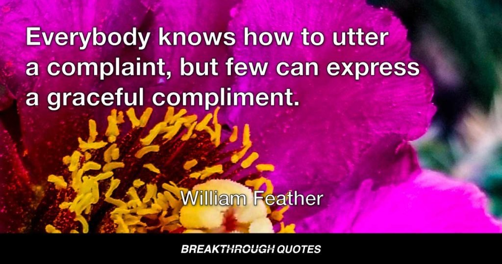 Everybody knows how to utter a complaint, but few can express a graceful compliment. — William Feather
