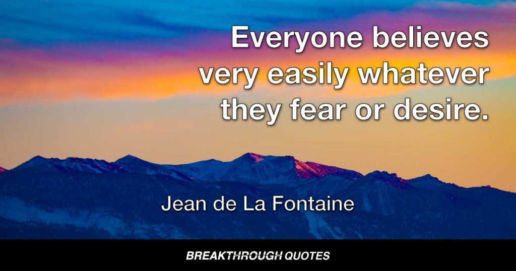 Everyone believes very easily whatever they fear or desire. — Jean de La Fontaine